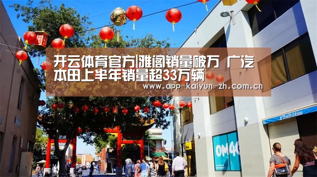 开云体育官方|雅阁销量破万 广汽本田上半年销量超33万辆(图3) 开云登录