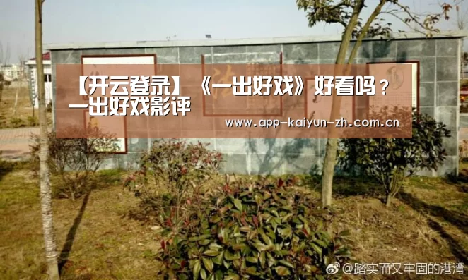 【开云登录】《一出好戏》好看吗?一出好戏影评(图1) 开云体育官网