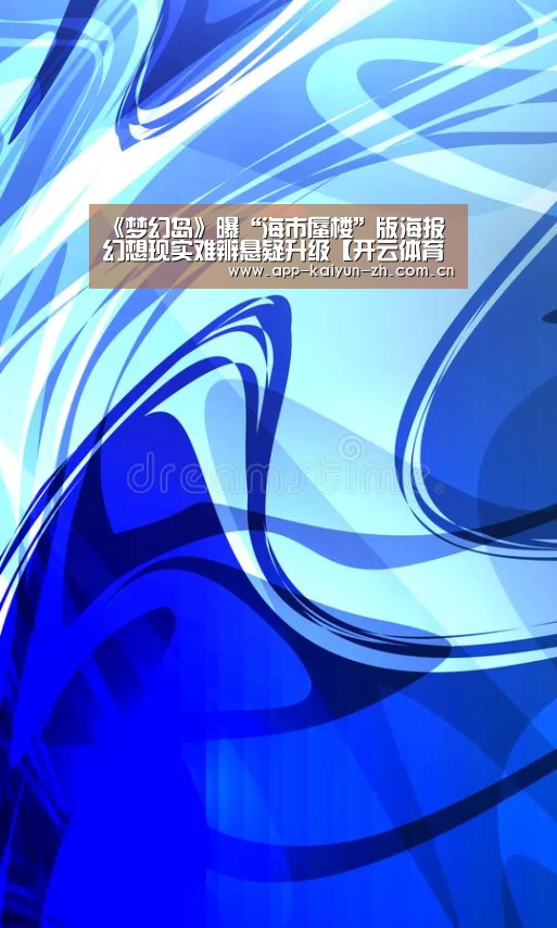 《梦幻岛》曝“海市蜃楼”版海报 幻想现实难辨悬疑升级【开云体育官网】(图1) 开云登录