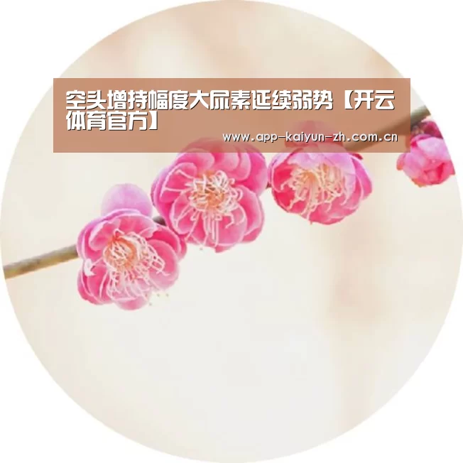 空头增持幅度大尿素延续弱势【开云体育官方】(图2) 开云登录
