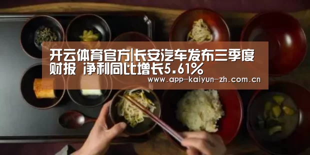 开云体育官方|长安汽车发布三季度财报 净利同比增长5.61%(图1) 开云登录