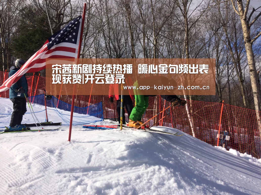 宋茜新剧持续热播 暖心金句频出表现获赞|开云登录(图1) 开云体育官方