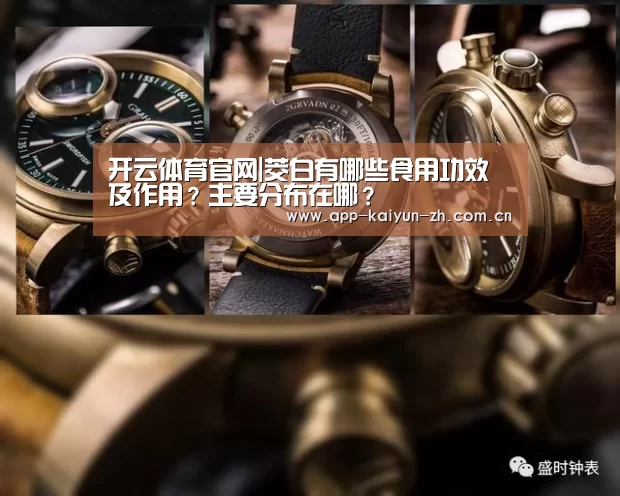 开云体育官网|茭白有哪些食用功效及作用?主要分布在哪?(图2) 开云体育官方
