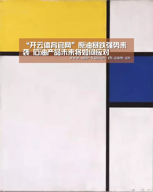 “开云体育官网”原油暴跌强势来袭 石油产品未来将如何应对(图1) 开云登录