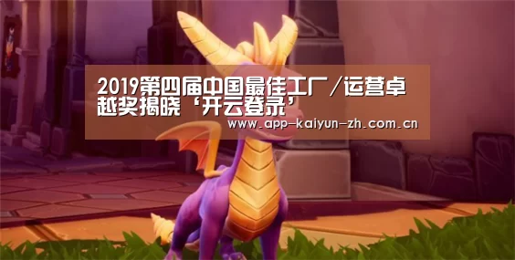 2019第四届中国最佳工厂/运营卓越奖揭晓‘开云登录’(图1) 开云登录