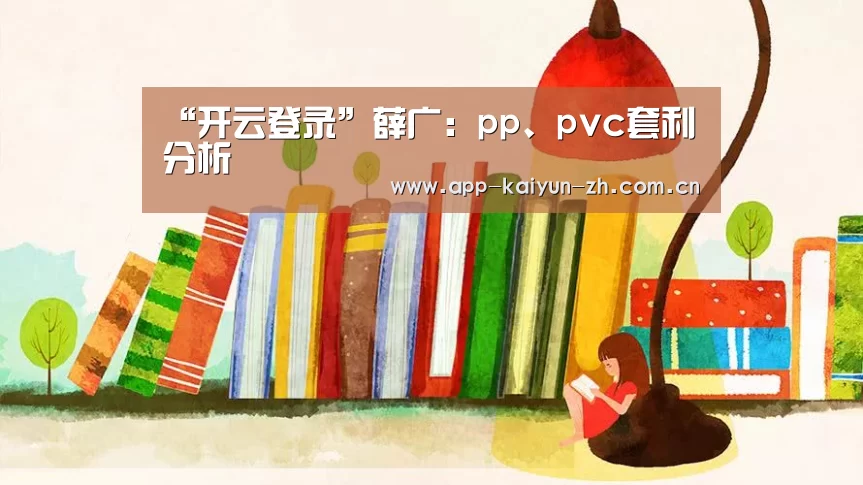 “开云登录”薛广:pp、pvc套利分析(图4) 开云体育官方
