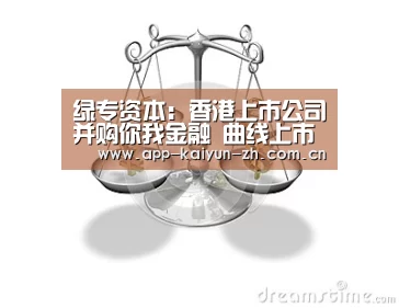 绿专资本:香港上市公司并购你我金融 曲线上市?‘开云登录’(图1) 开云体育官网