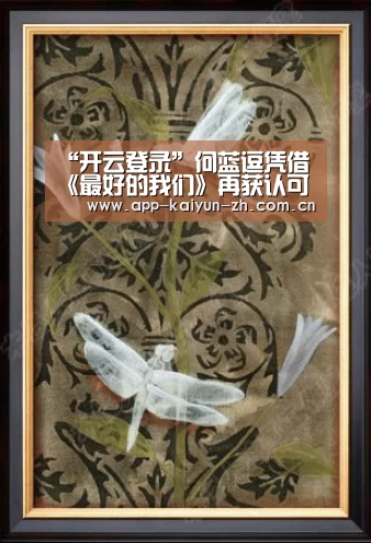 “开云登录”何蓝逗凭借《最好的我们》再获认可 入围央媒评选“最具潜力女演员”(图2) 开云登录