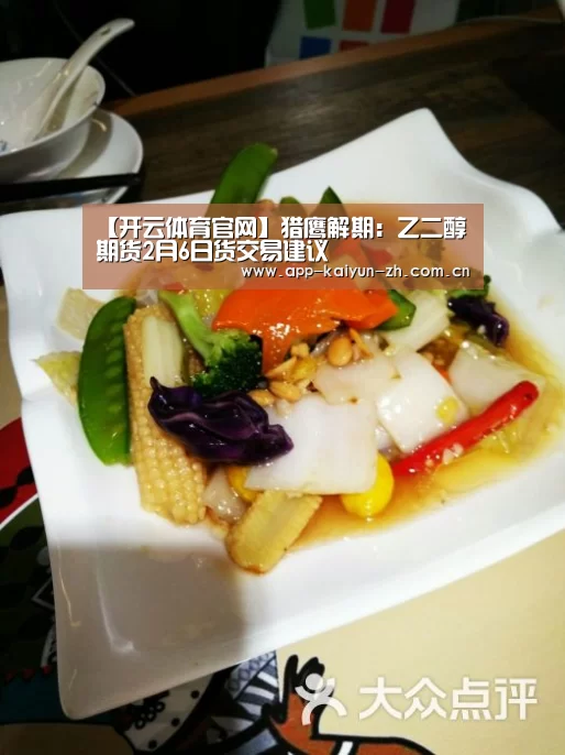 【开云体育官网】猎鹰解期:乙二醇期货2月6日货交易建议(图1) 开云体育官方